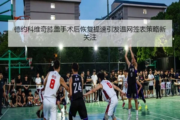 德约科维奇膝盖手术后恢复提速引发温网签表策略新关注